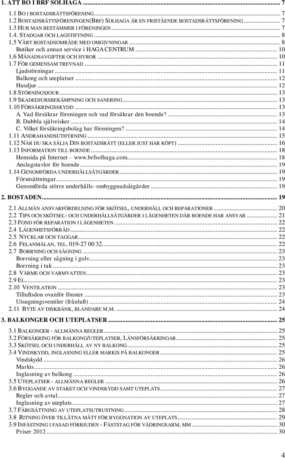 .. 11 Balkong och uteplatser... 12 Husdjur... 12 1.8 STÖRNINGSJOUR... 13 1.9 SKADEDJURSBEKÄMPNING OCH SANERING... 13 1.10 FÖRSÄKRINGSSKYDD... 13 A.