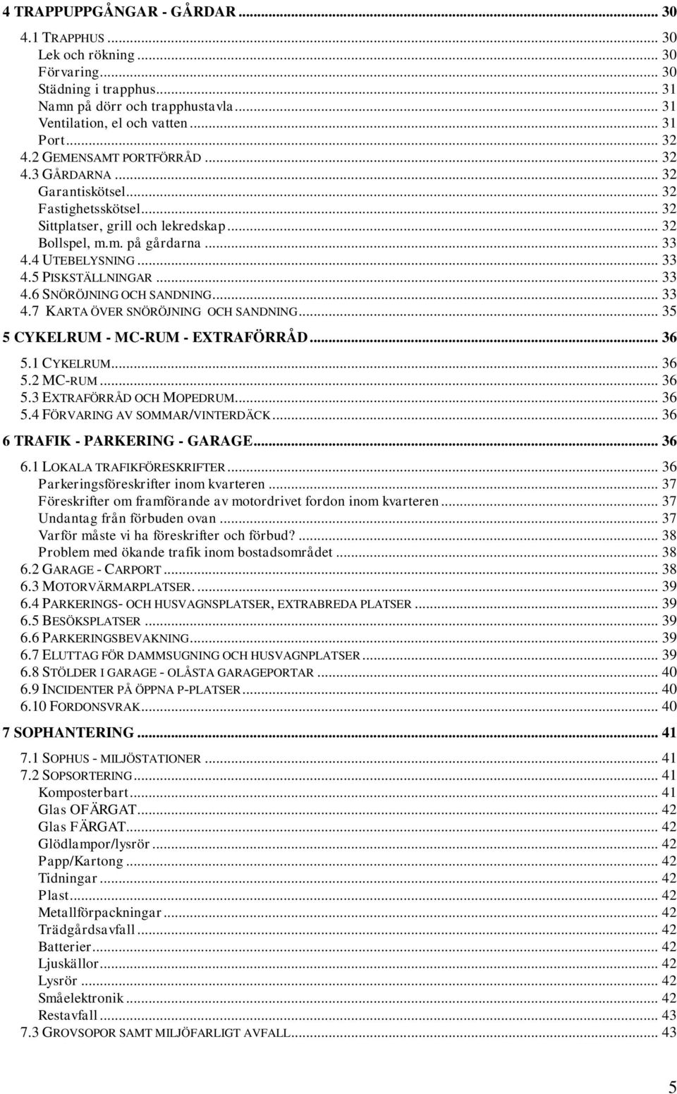 .. 33 4.6 SNÖRÖJNING OCH SANDNING... 33 4.7 KARTA ÖVER SNÖRÖJNING OCH SANDNING... 35 5 CYKELRUM - MC-RUM - EXTRAFÖRRÅD... 36 5.1 CYKELRUM... 36 5.2 MC-RUM... 36 5.3 EXTRAFÖRRÅD OCH MOPEDRUM... 36 5.4 FÖRVARING AV SOMMAR/VINTERDÄCK.
