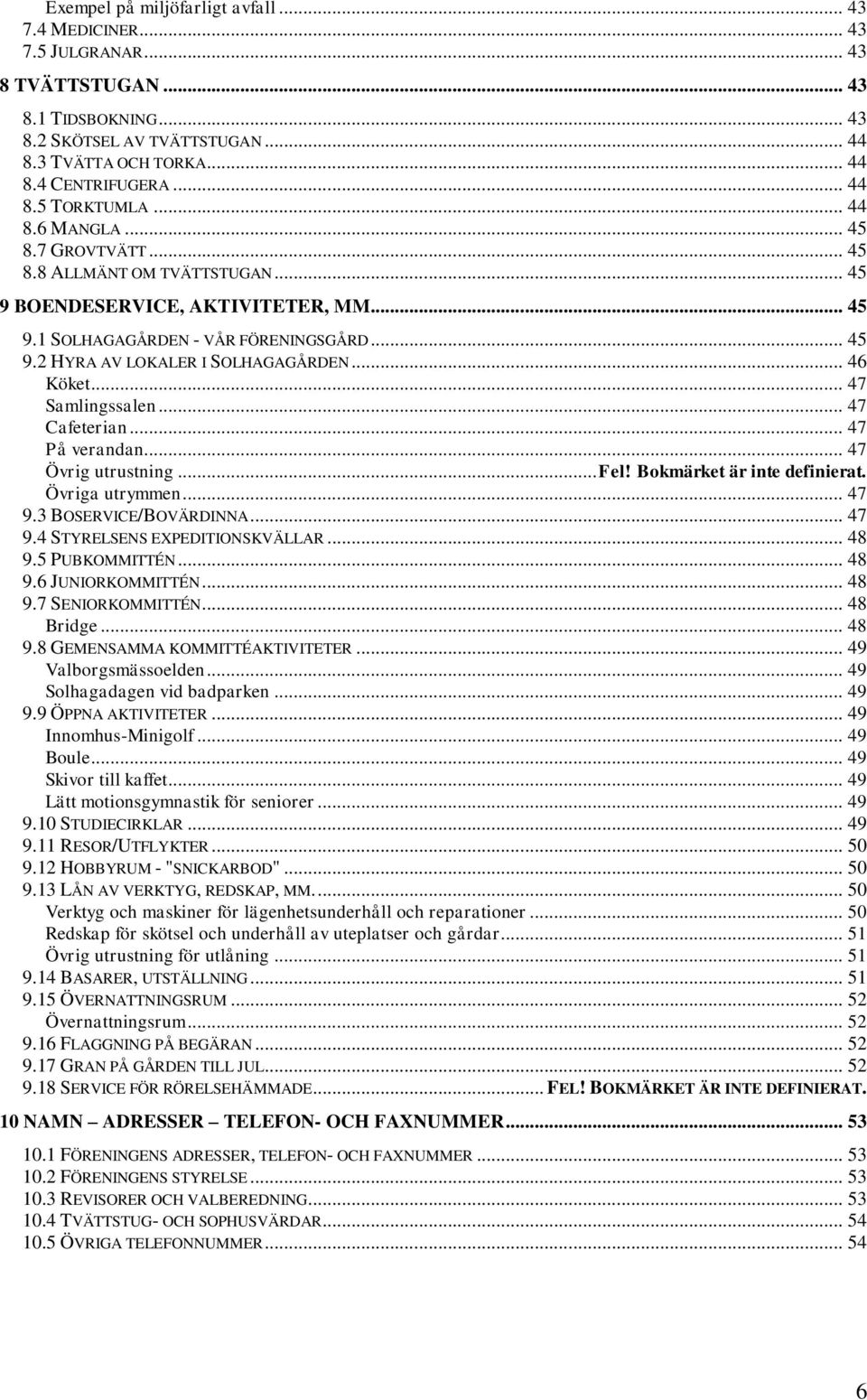 .. 46 Köket... 47 Samlingssalen... 47 Cafeterian... 47 På verandan... 47 Övrig utrustning... Fel! Bokmärket är inte definierat. Övriga utrymmen... 47 9.3 BOSERVICE/BOVÄRDINNA... 47 9.4 STYRELSENS EXPEDITIONSKVÄLLAR.