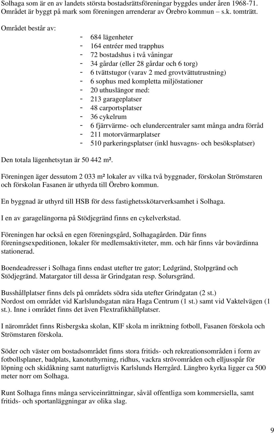 kompletta miljöstationer - 20 uthuslängor med: - 213 garageplatser - 48 carportsplatser - 36 cykelrum - 6 fjärrvärme- och elundercentraler samt många andra förråd - 211 motorvärmarplatser - 510