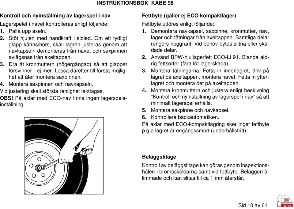 Dra åt kronmuttern (högergängad) så att glappet försvinner - ej mer. Lossa därefter till första möjlighet att åter montera saxpinnen. 4. Montera saxpinnen och navkapseln.