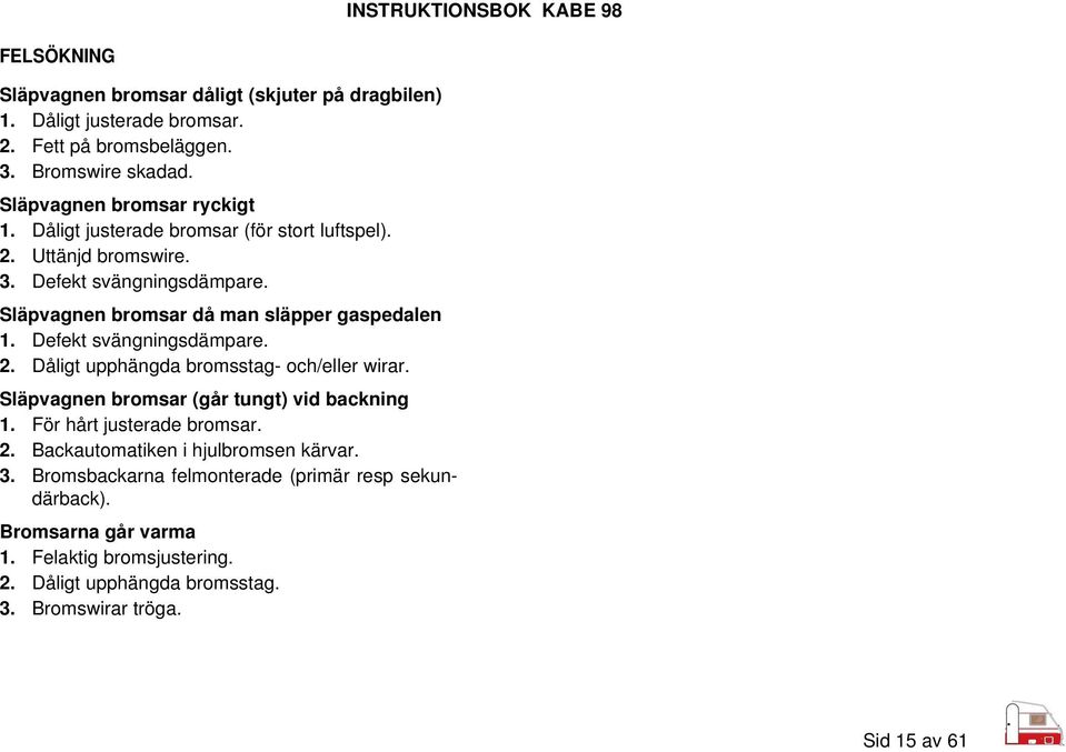 Defekt svängningsdämpare. 2. Dåligt upphängda bromsstag- och/eller wirar. Släpvagnen bromsar (går tungt) vid backning 1. För hårt justerade bromsar. 2. Backautomatiken i hjulbromsen kärvar.