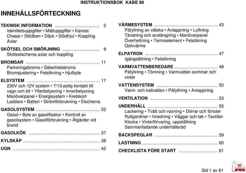 . 17 230V och 12V system 7/13-polig kontakt till vagn och bil Ytterbelysning Innerbelysning Manöverpanel Energisystem Kretskort Laddare Batteri Strömförbrukning Elschema GASOLSYSTEM.