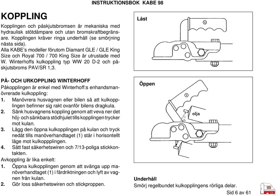 PÅ- OCH URKOPPLING WINTERHOFF Påkopplingen är enkel med Winterhoff:s enhandsmanövrerade kulkoppling: 1. Manövrera husvagnen eller bilen så att kulkopplingen befinner sig rakt ovanför bilens dragkula.