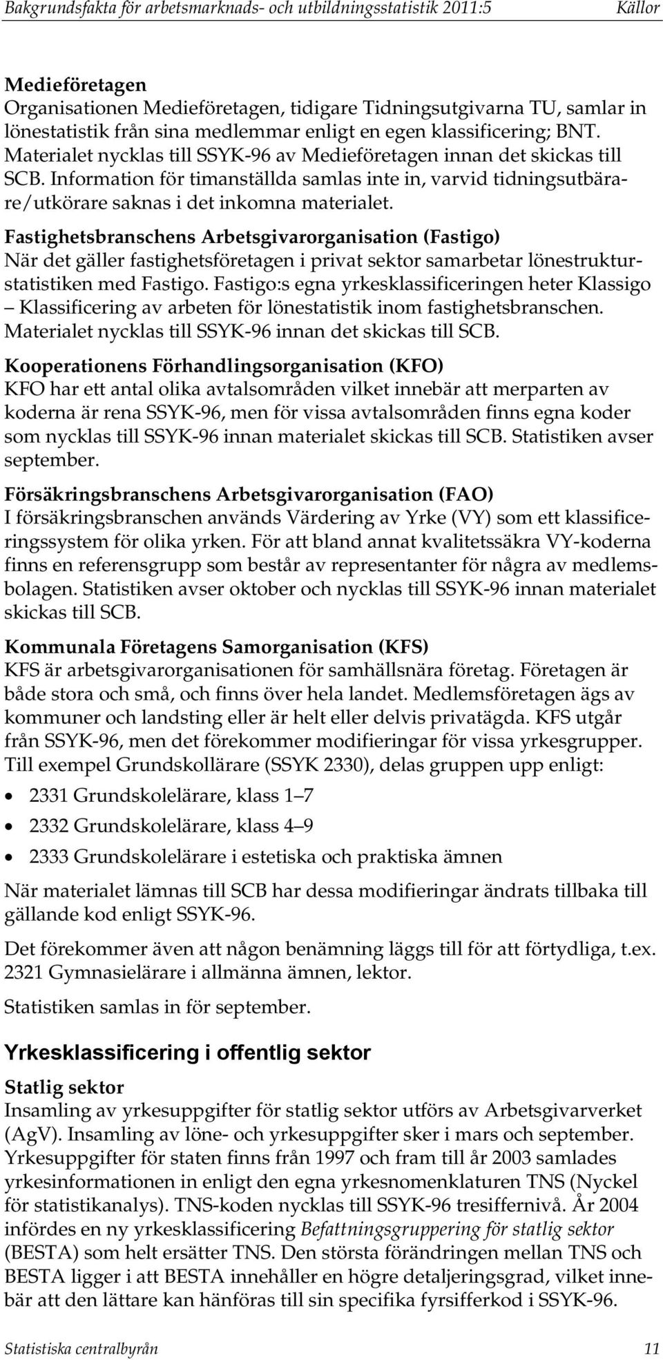 Information för timanställda samlas inte in, varvid tidningsutbärare/utkörare saknas i det inkomna materialet.