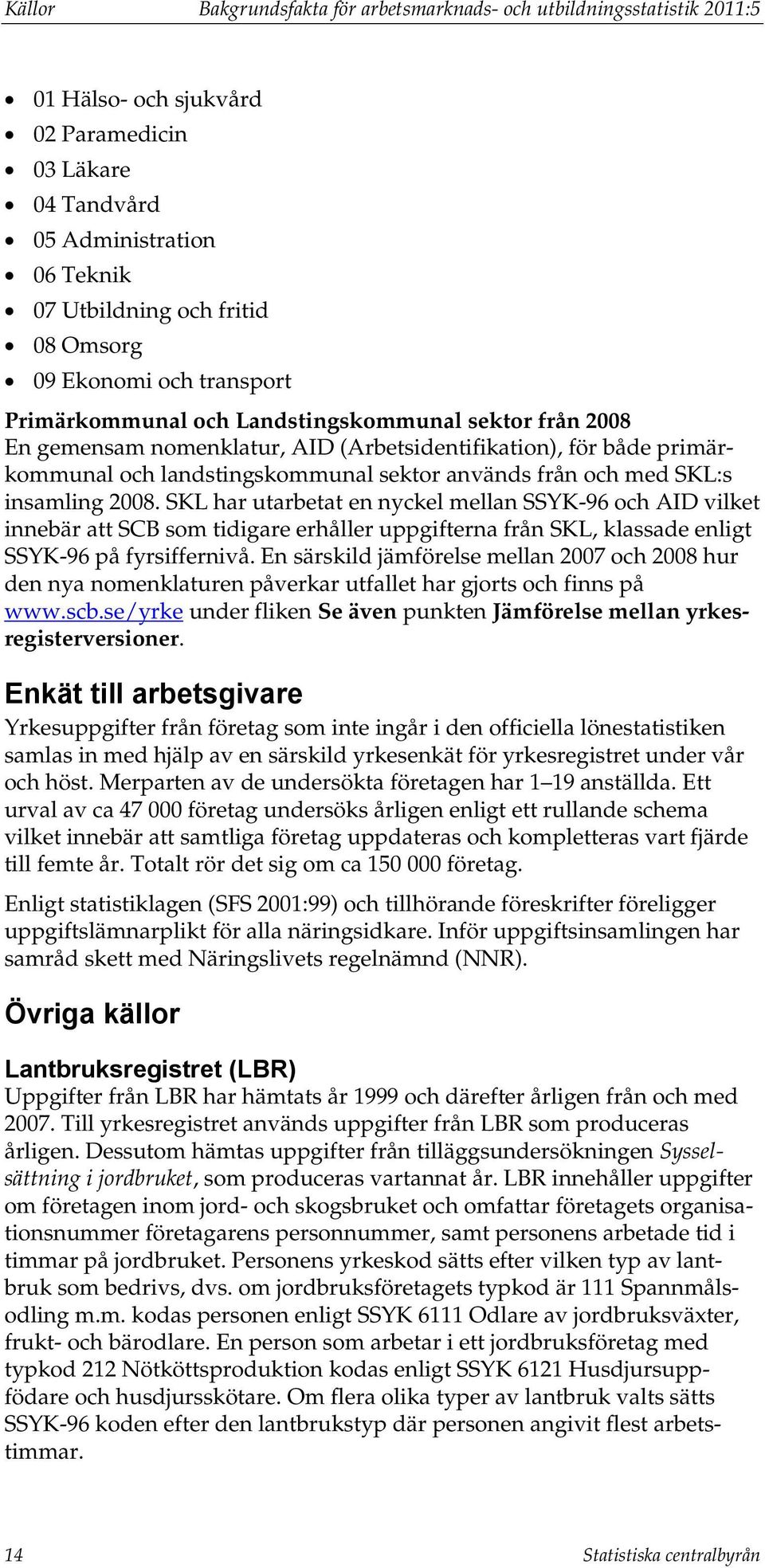 och med SKL:s insamling 2008. SKL har utarbetat en nyckel mellan SSYK-96 och AID vilket innebär att SCB som tidigare erhåller uppgifterna från SKL, klassade enligt SSYK-96 på fyrsiffernivå.