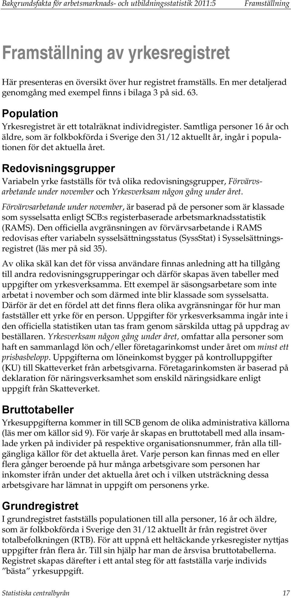 Samtliga personer 16 år och äldre, som är folkbokförda i Sverige den 31/12 aktuellt år, ingår i populationen för det aktuella året.