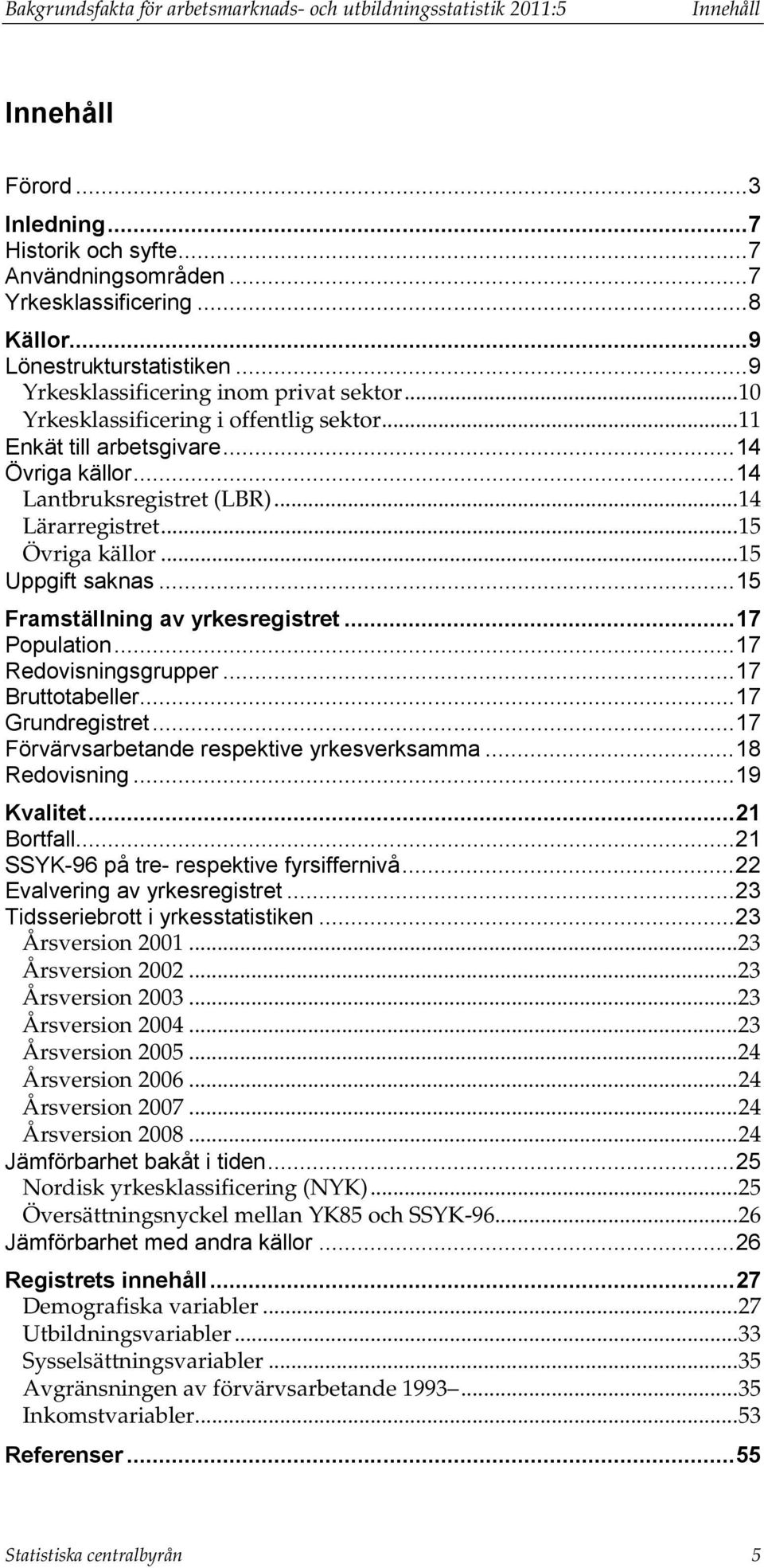 .. 14 Lärarregistret... 15 Övriga källor... 15 Uppgift saknas... 15 Framställning av yrkesregistret... 17 Population... 17 Redovisningsgrupper... 17 Bruttotabeller... 17 Grundregistret.