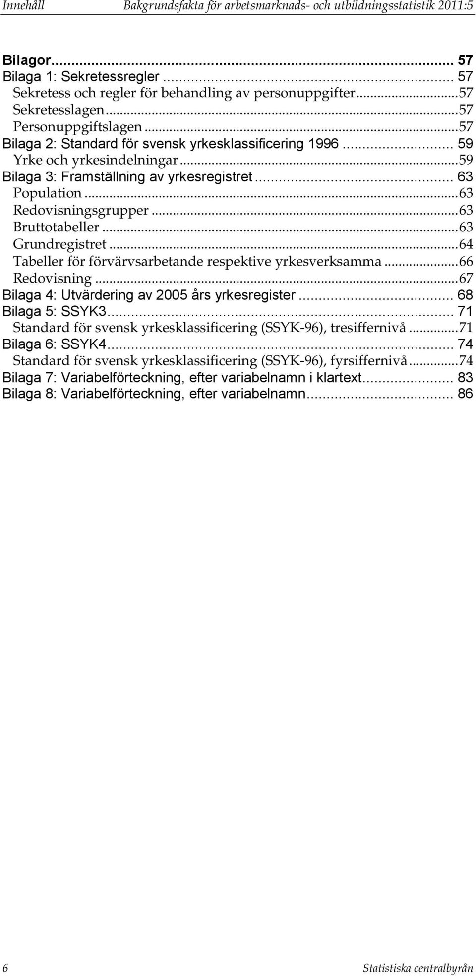 .. 63 Redovisningsgrupper... 63 Bruttotabeller... 63 Grundregistret... 64 Tabeller för förvärvsarbetande respektive yrkesverksamma... 66 Redovisning.