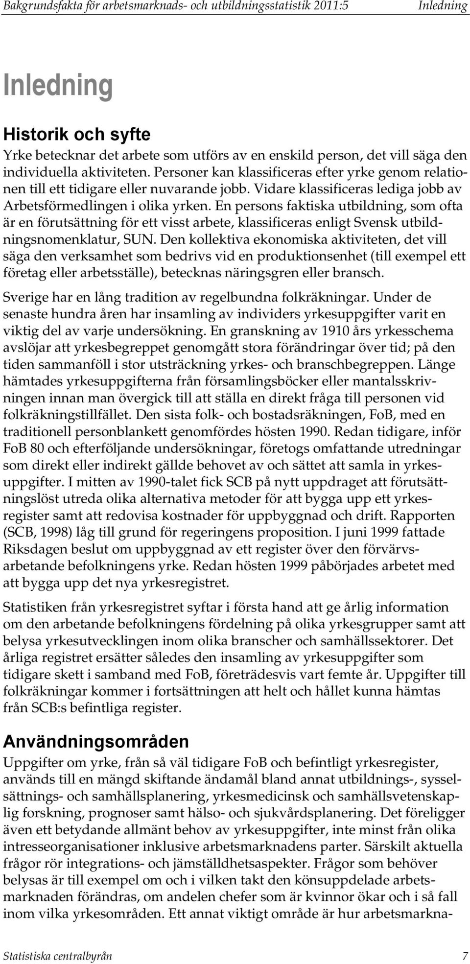 En persons faktiska utbildning, som ofta är en förutsättning för ett visst arbete, klassificeras enligt Svensk utbildningsnomenklatur, SUN.