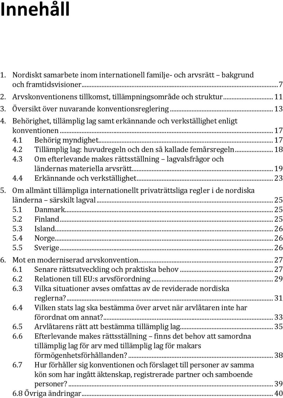 1 Behörig myndighet... 17 4.2 Tillämplig lag: huvudregeln och den så kallade femårsregeln... 18 4.3 Om efterlevande makes rättsställning lagvalsfrågor och ländernas materiella arvsrätt... 19 4.