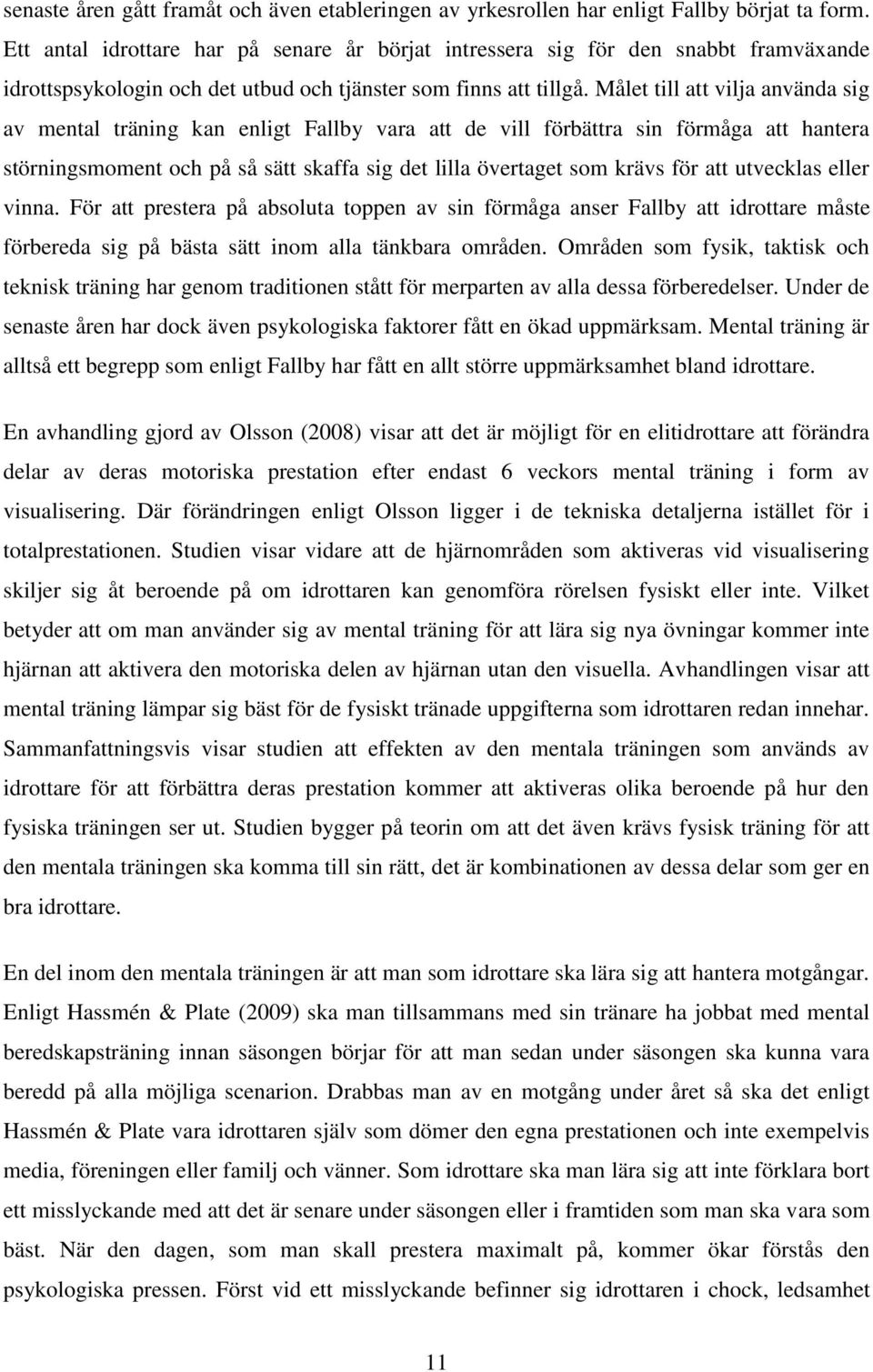 Målet till att vilja använda sig av mental träning kan enligt Fallby vara att de vill förbättra sin förmåga att hantera störningsmoment och på så sätt skaffa sig det lilla övertaget som krävs för att