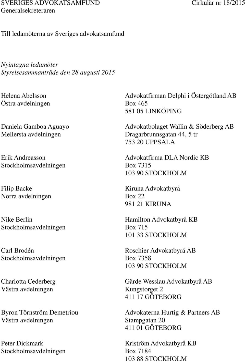 Advokatfirman Delphi i Östergötland AB Box 465 581 05 LINKÖPING Advokatbolaget Wallin & Söderberg AB Dragarbrunnsgatan 44, 5 tr 753 20 UPPSALA Advokatfirma DLA Nordic KB Box 7315 Kiruna Advokatbyrå