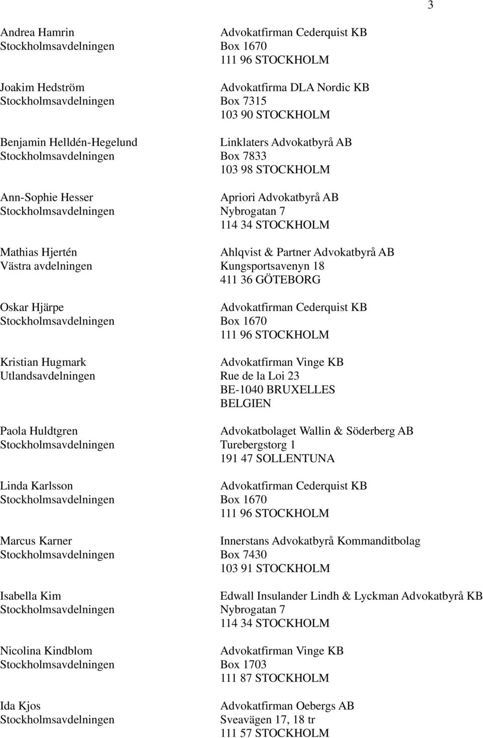 Nybrogatan 7 114 34 STOCKHOLM Ahlqvist & Partner Advokatbyrå AB Kungsportsavenyn 18 411 36 GÖTEBORG Advokatfirman Cederquist KB Box 1670 111 96 STOCKHOLM Rue de la Loi 23 BE-1040 BRUXELLES BELGIEN