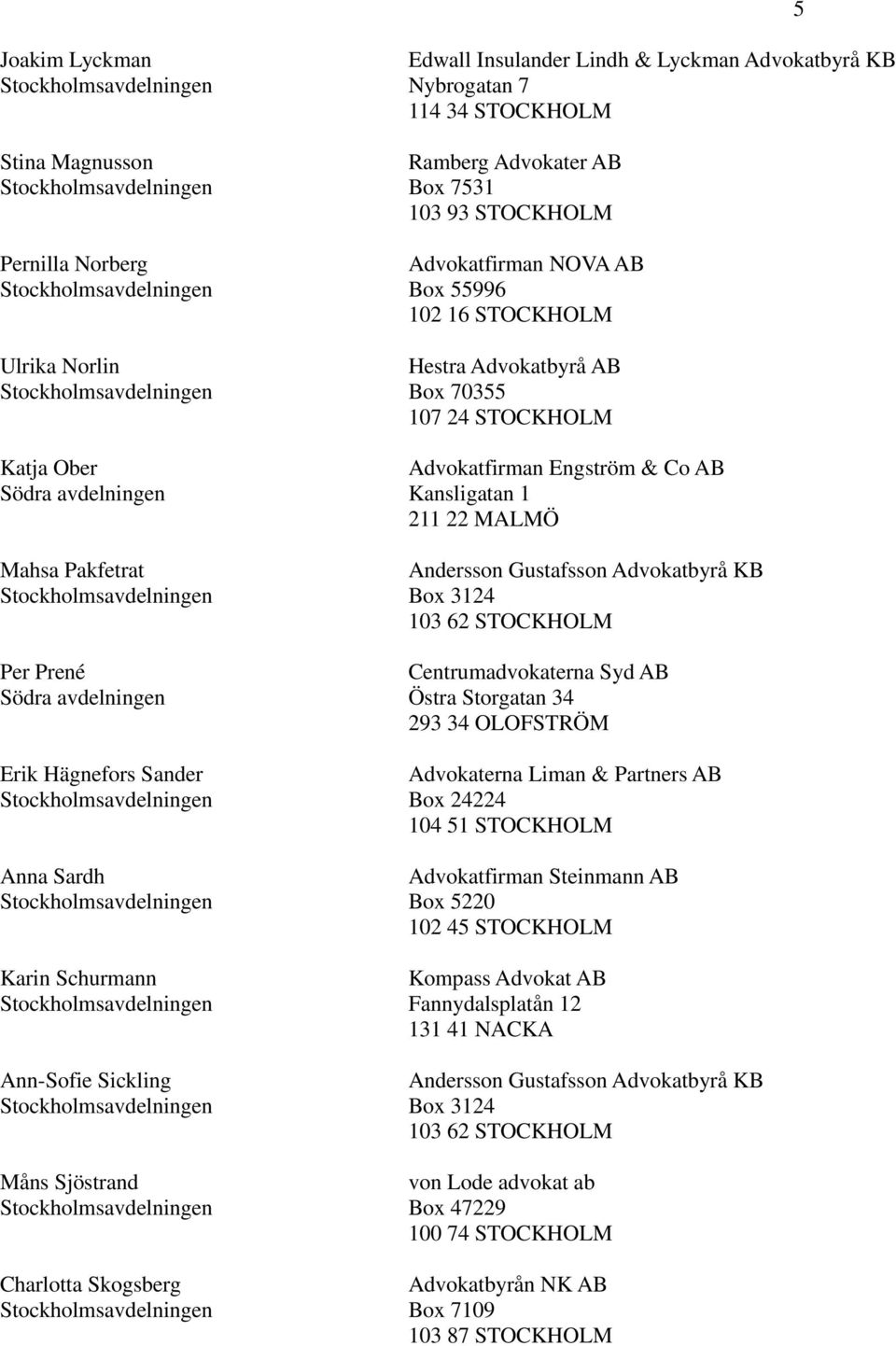 Advokatbyrå AB Box 70355 107 24 STOCKHOLM Advokatfirman Engström & Co AB Kansligatan 1 211 22 MALMÖ Andersson Gustafsson Advokatbyrå KB Box 3124 103 62 STOCKHOLM Centrumadvokaterna Syd AB Östra