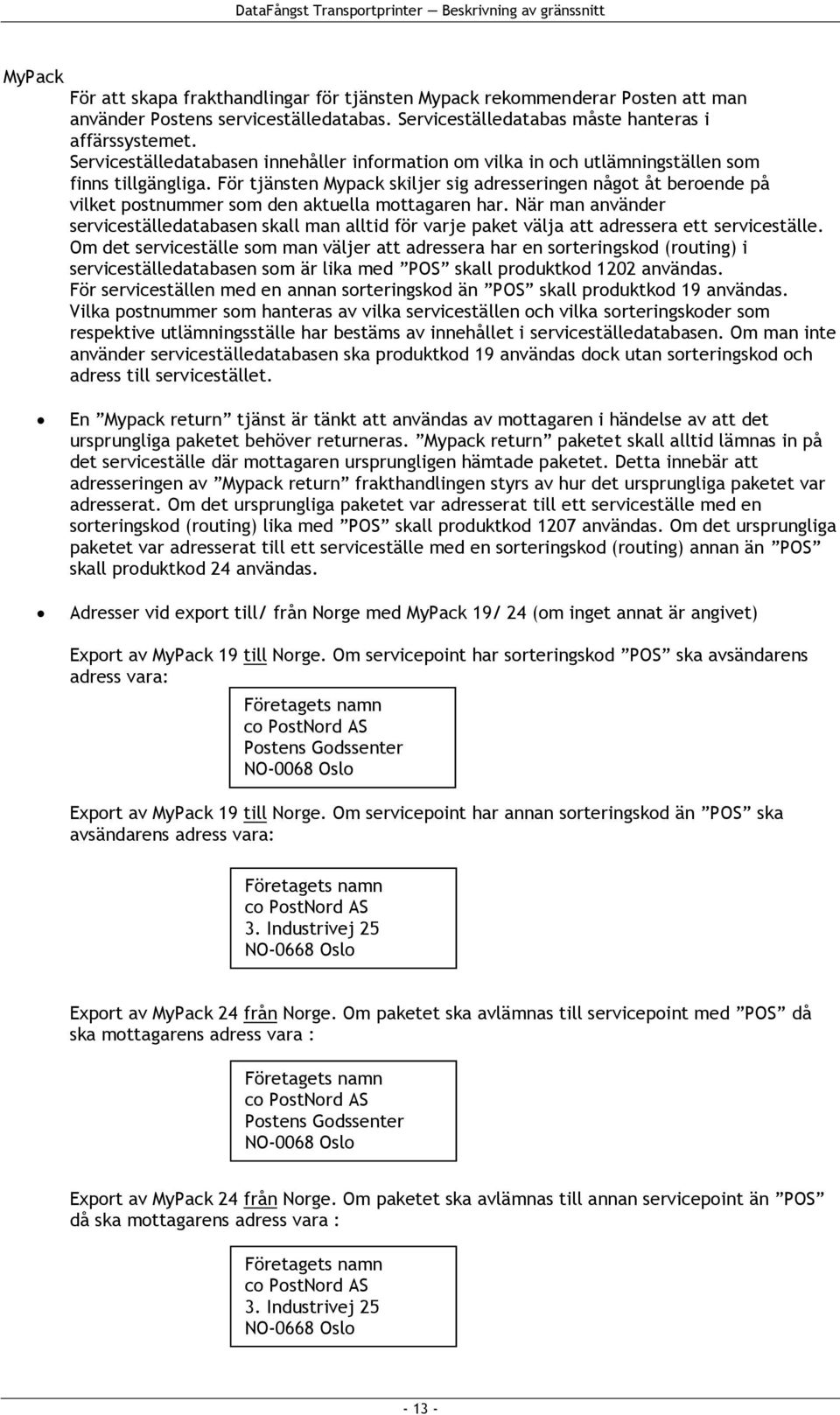 För tjänsten Mypack skiljer sig adresseringen något åt beroende på vilket postnummer som den aktuella mottagaren har.