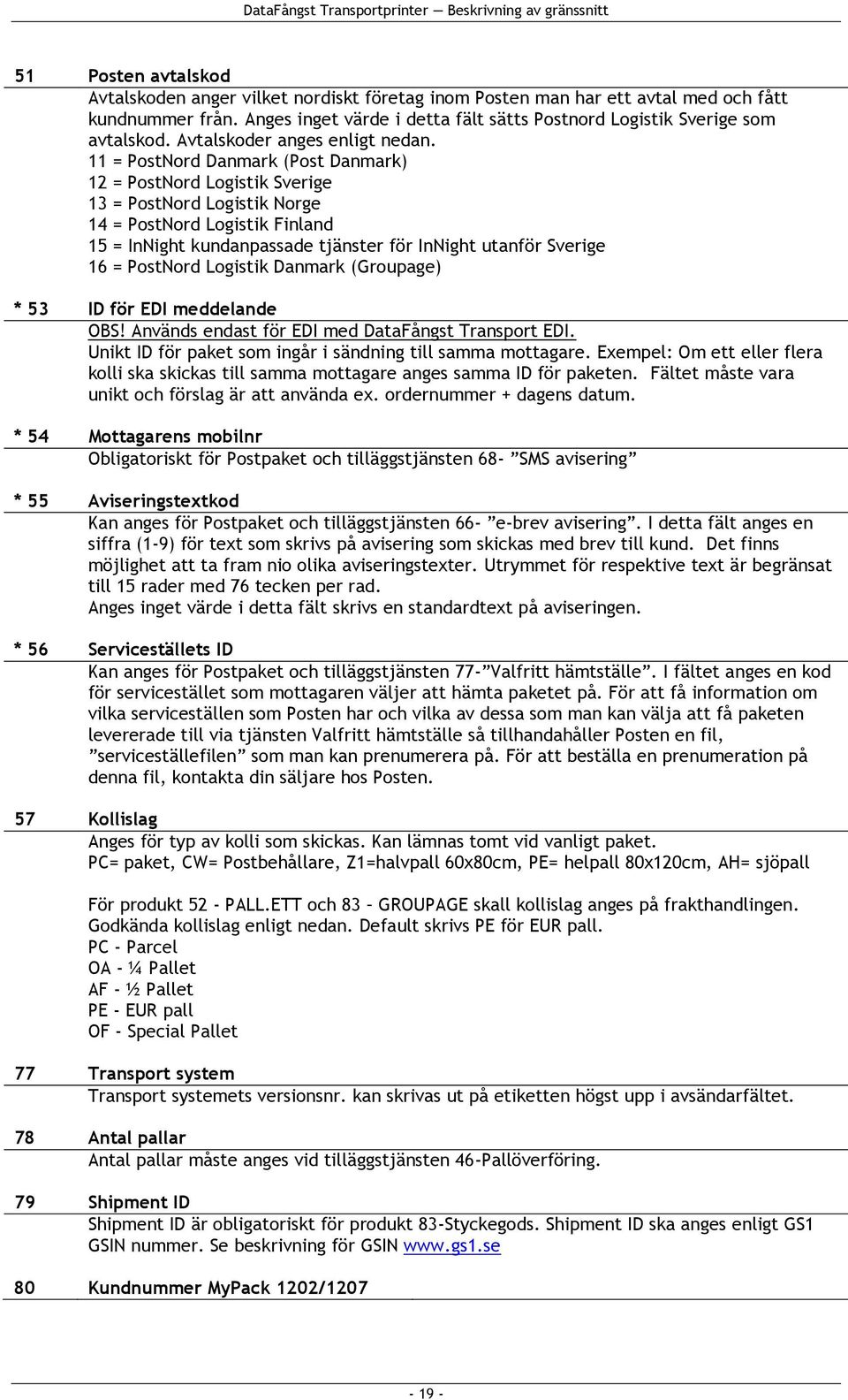 11 = PostNord Danmark (Post Danmark) 12 = PostNord Logistik Sverige 13 = PostNord Logistik Norge 14 = PostNord Logistik Finland 15 = InNight kundanpassade tjänster för InNight utanför Sverige 16 =