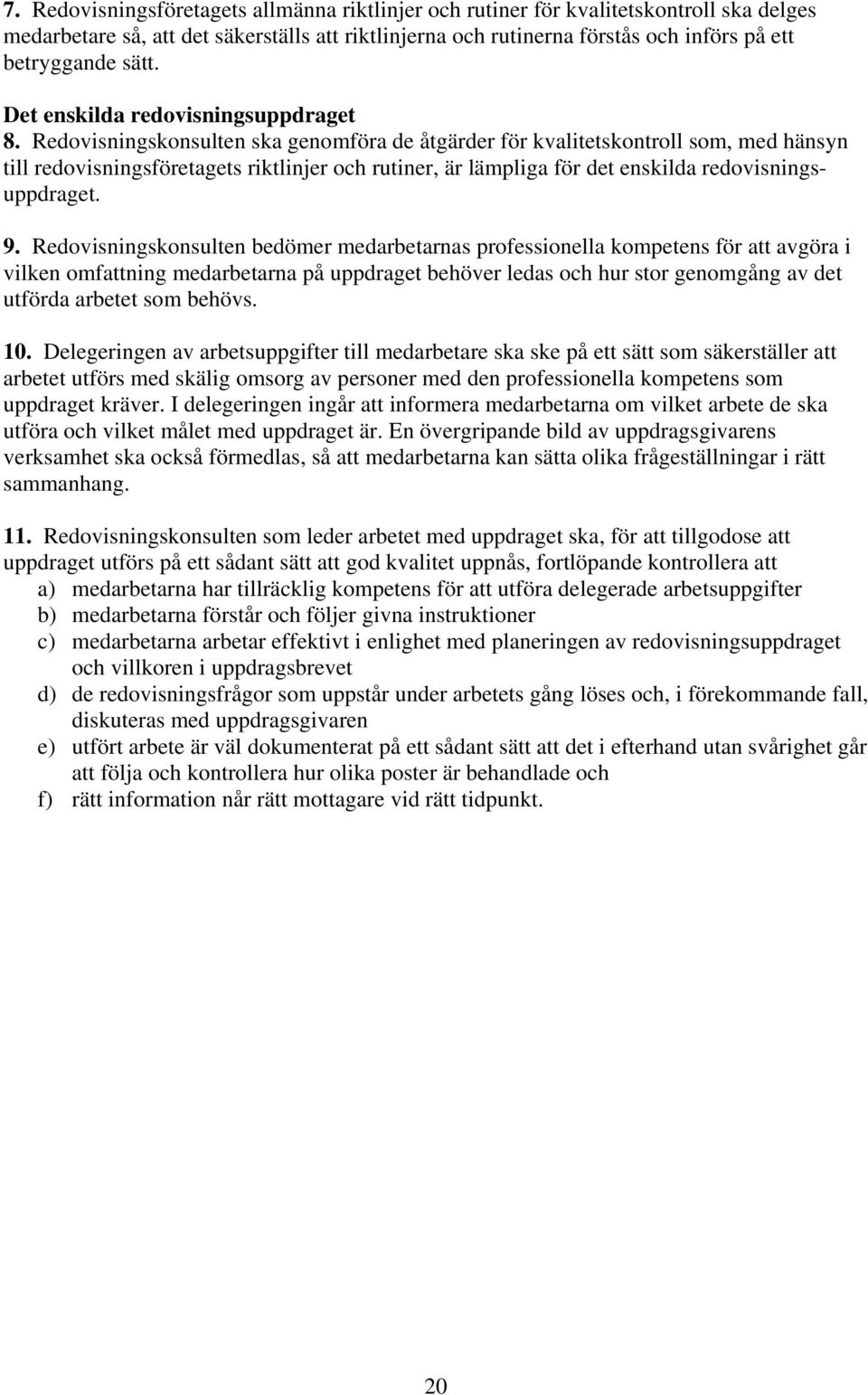 Redovisningskonsulten ska genomföra de åtgärder för kvalitetskontroll som, med hänsyn till redovisningsföretagets riktlinjer och rutiner, är lämpliga för det enskilda redovisningsuppdraget. 9.