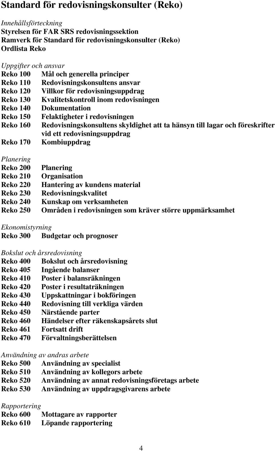 Felaktigheter i redovisningen Reko 160 Redovisningskonsultens skyldighet att ta hänsyn till lagar och föreskrifter vid ett redovisningsuppdrag Reko 170 Kombiuppdrag Planering Reko 200 Reko 210 Reko