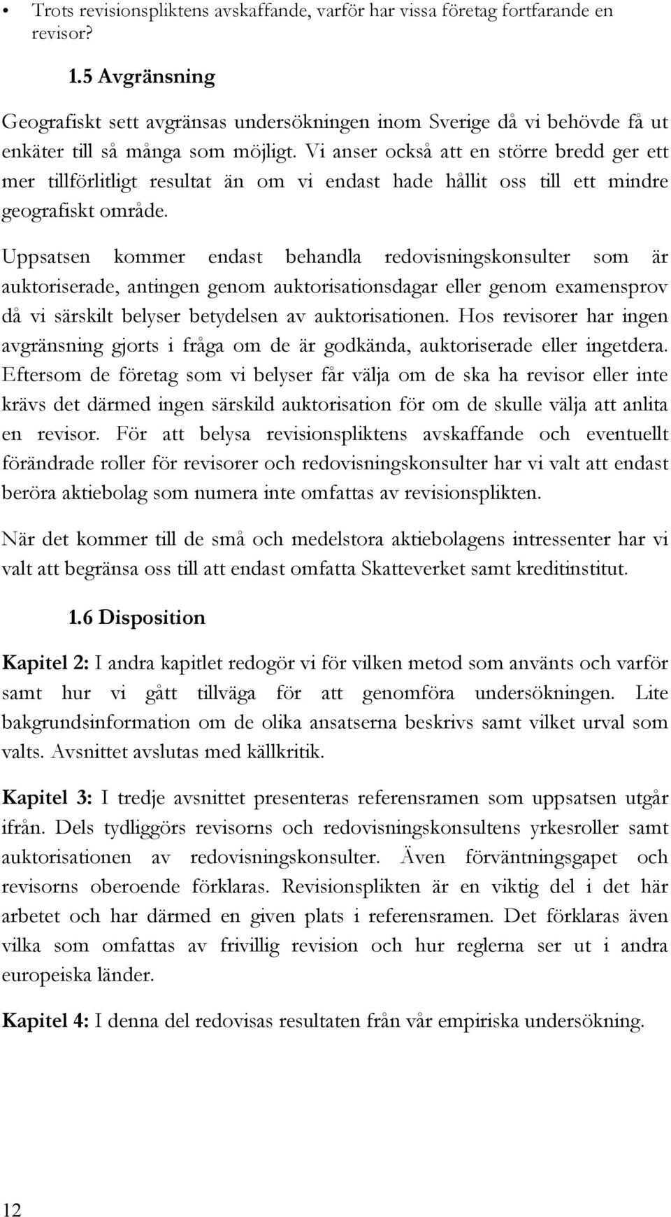 Vi anser också att en större bredd ger ett mer tillförlitligt resultat än om vi endast hade hållit oss till ett mindre geografiskt område.