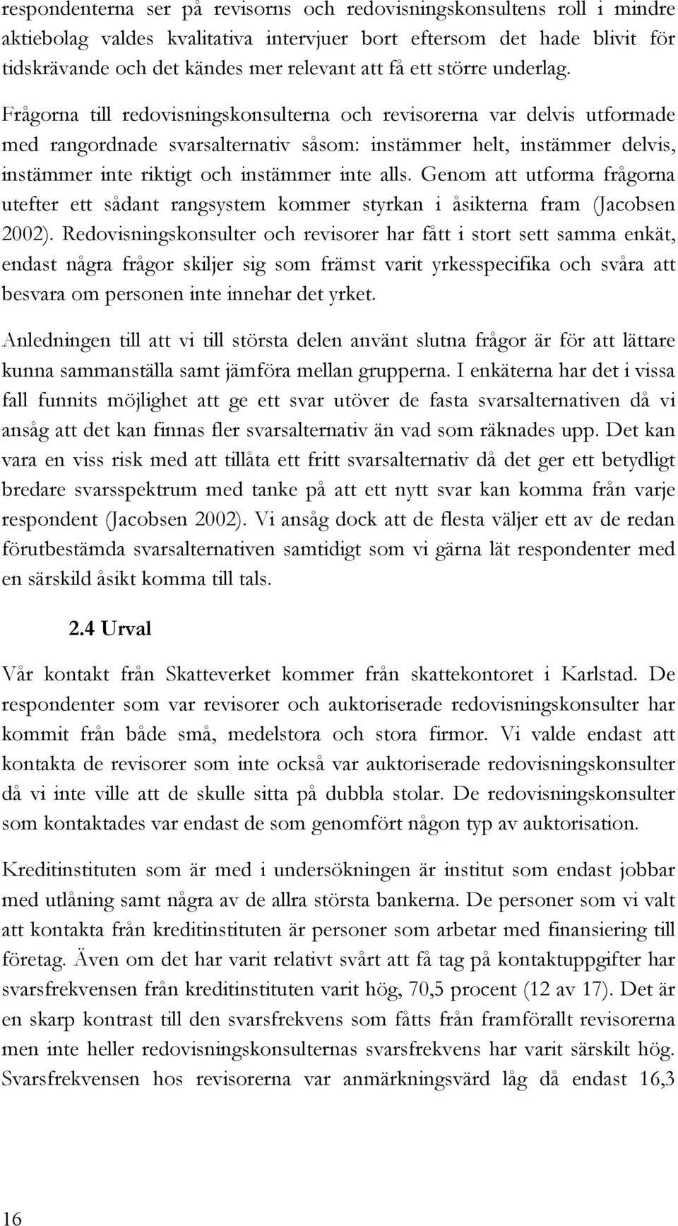 Frågorna till redovisningskonsulterna och revisorerna var delvis utformade med rangordnade svarsalternativ såsom: instämmer helt, instämmer delvis, instämmer inte riktigt och instämmer inte alls.