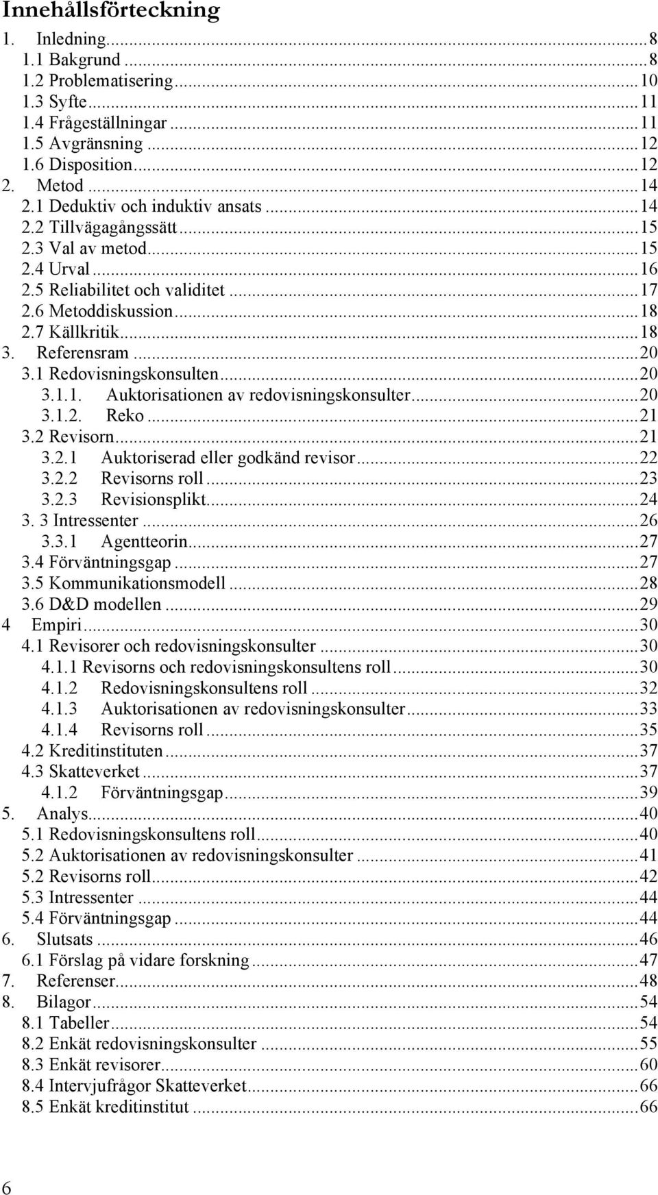 Referensram... 20 3.1 Redovisningskonsulten... 20 3.1.1. Auktorisationen av redovisningskonsulter... 20 3.1.2. Reko... 21 3.2 Revisorn... 21 3.2.1 Auktoriserad eller godkänd revisor... 22 3.2.2 Revisorns roll.