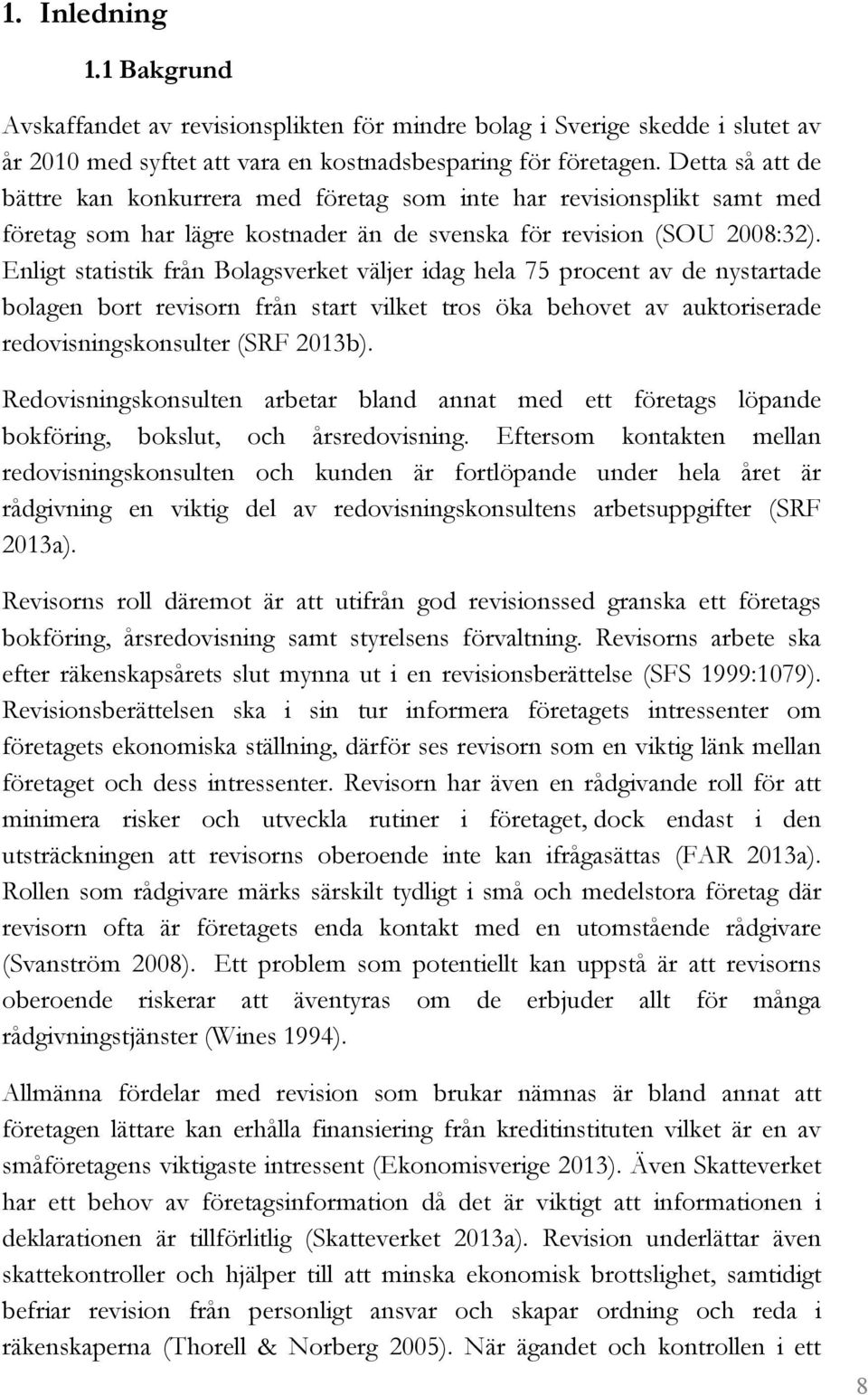 Enligt statistik från Bolagsverket väljer idag hela 75 procent av de nystartade bolagen bort revisorn från start vilket tros öka behovet av auktoriserade redovisningskonsulter (SRF 2013b).