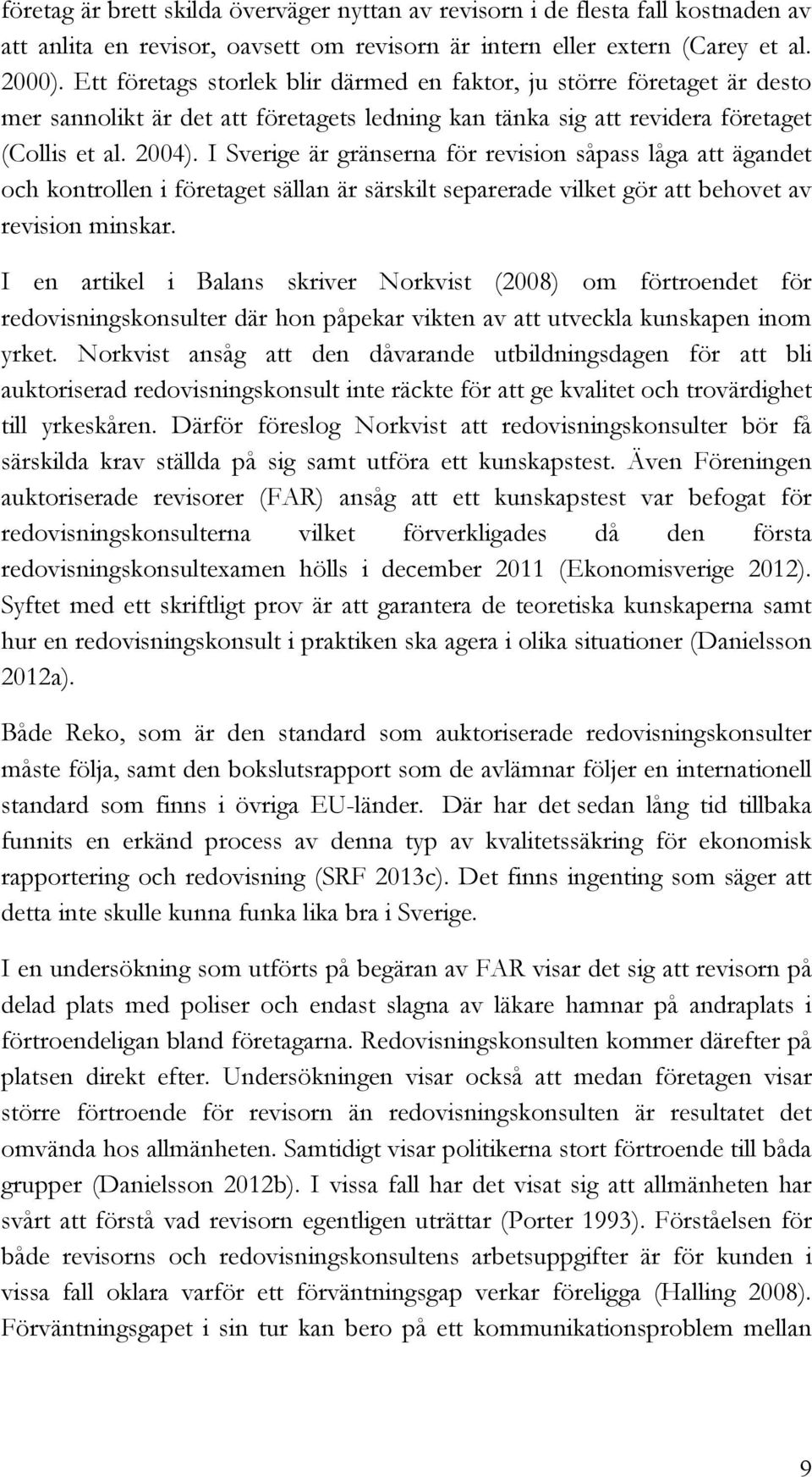 I Sverige är gränserna för revision såpass låga att ägandet och kontrollen i företaget sällan är särskilt separerade vilket gör att behovet av revision minskar.