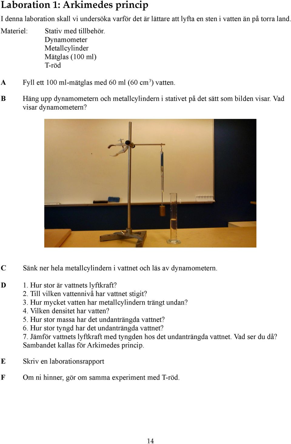 Vad visar dynamometern? C D E F Sänk ner hela metallcylindern i vattnet och läs av dynamometern. 1. Hur stor är vattnets lyftkraft? 2. Till vilken vattennivå har vattnet stigit? 3.