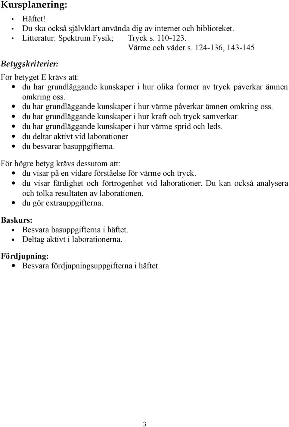 du har grundläggande kunskaper i hur värme påverkar ämnen omkring oss. du har grundläggande kunskaper i hur kraft och tryck samverkar. du har grundläggande kunskaper i hur värme sprid och leds.