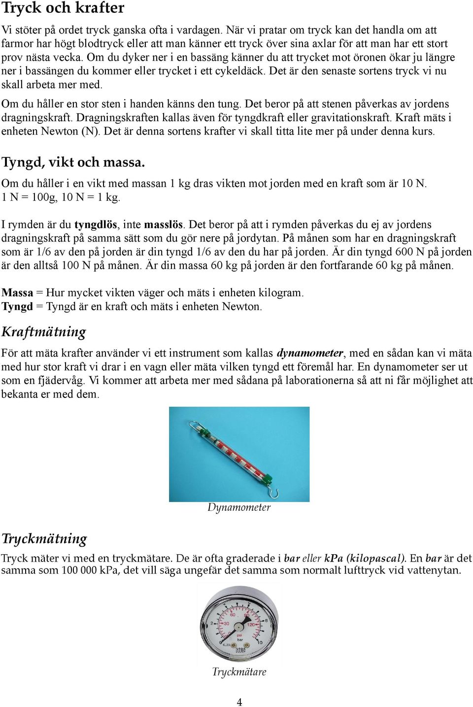 Om du dyker ner i en bassäng känner du att trycket mot öronen ökar ju längre ner i bassängen du kommer eller trycket i ett cykeldäck. Det är den senaste sortens tryck vi nu skall arbeta mer med.