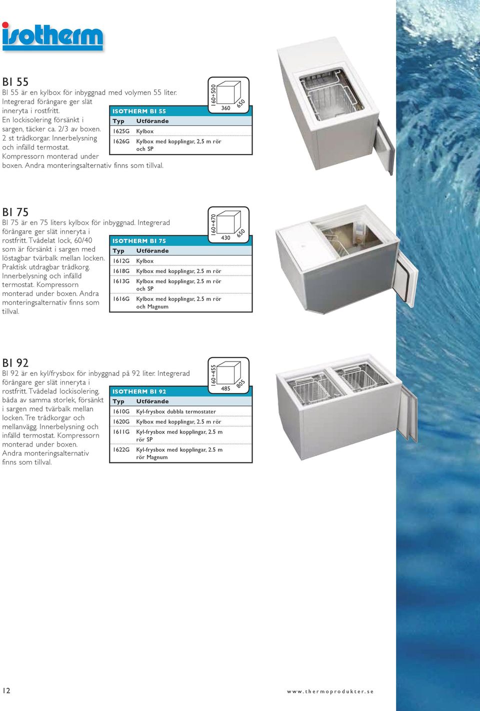 160+500 Kylbox med kopplingar, 2,5 m rör och SP 360 650 BI 75 BI 75 är en 75 liters kylbox för inbyggnad. Integrerad förångare ger slät inneryta i rostfritt.