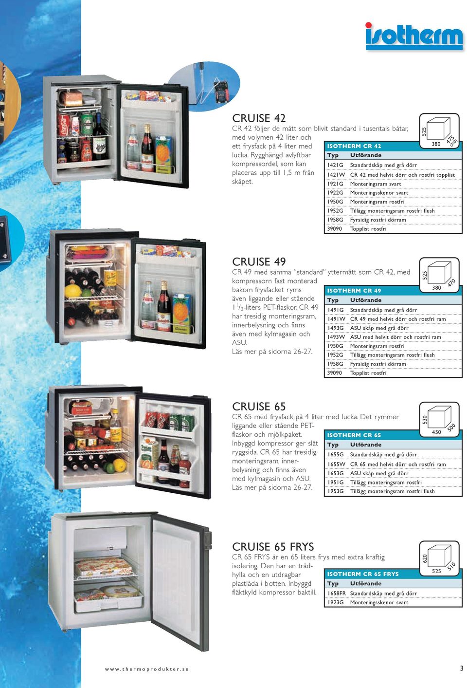 525 475 (310) Isotherm CR 42 380 1421G Standardskåp med grå dörr 1421W CR 42 med helvit dörr och rostfri topplist 1921G Monteringsram svart 1922G Monteringsskenor svart 1950G Monteringsram rostfri