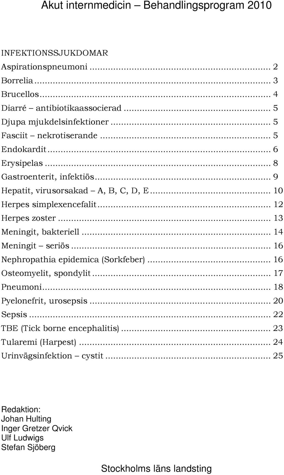 .. 13 Meningit, bakteriell... 14 Meningit seriös... 16 Nephropathia epidemica (Sorkfeber)... 16 Osteomyelit, spondylit... 17 Pneumoni... 18 Pyelonefrit, urosepsis... 20 Sepsis.