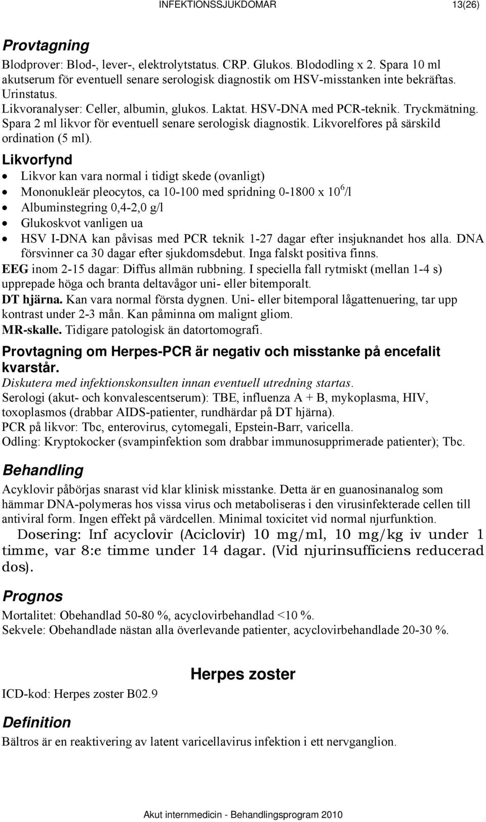 Spara 2 ml likvor för eventuell senare serologisk diagnostik. Likvorelfores på särskild ordination (5 ml).