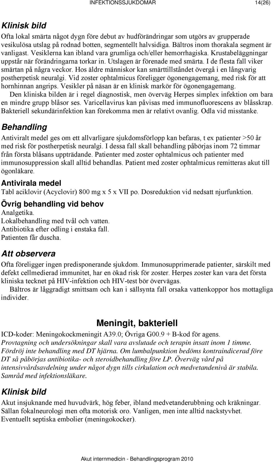 I de flesta fall viker smärtan på några veckor. Hos äldre människor kan smärttillståndet övergå i en långvarig postherpetisk neuralgi.