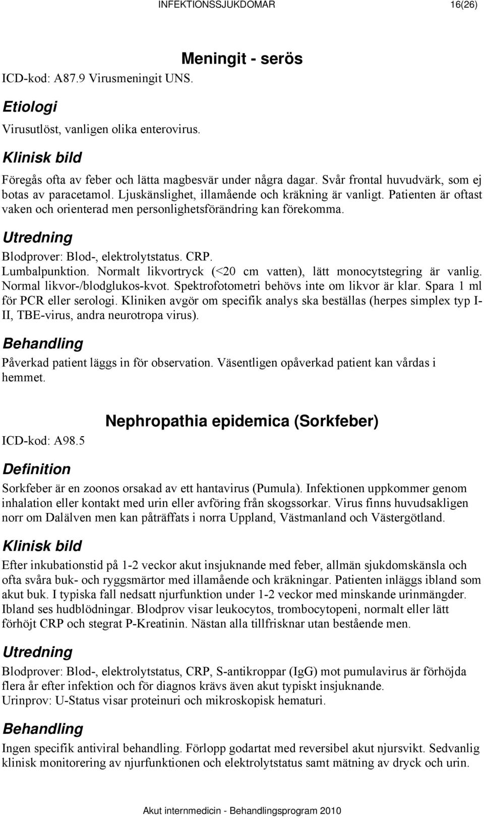 Blodprover: Blod-, elektrolytstatus. CRP. Lumbalpunktion. Normalt likvortryck (<20 cm vatten), lätt monocytstegring är vanlig. Normal likvor-/blodglukos-kvot.