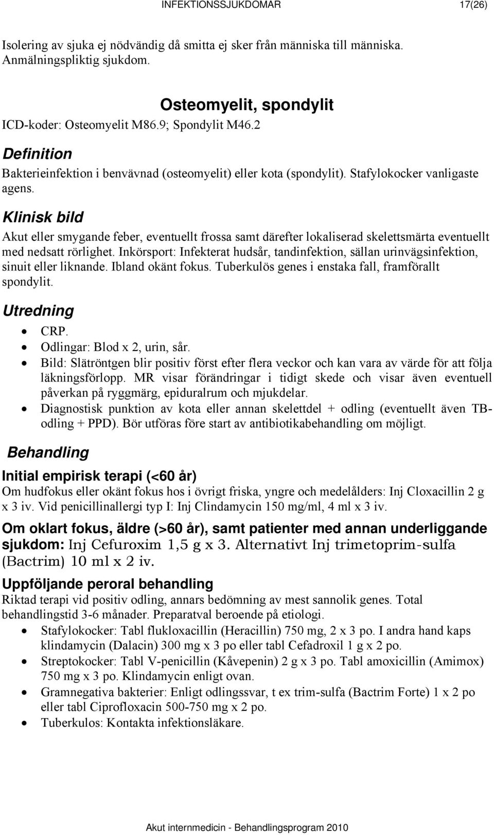 Akut eller smygande feber, eventuellt frossa samt därefter lokaliserad skelettsmärta eventuellt med nedsatt rörlighet.