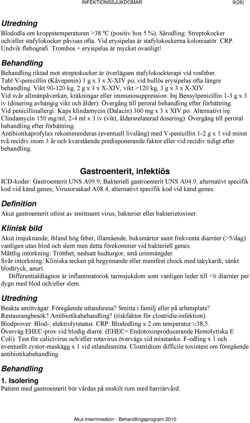 Tabl V-penicillin (Kåvepenin) 1 g x 3 x X-XIV po, vid bullös erysipelas ofta längre behandling. Vikt 90-120 kg, 2 g x 3 x X-XIV, vikt >120 kg, 3 g x 3 x X-XIV.