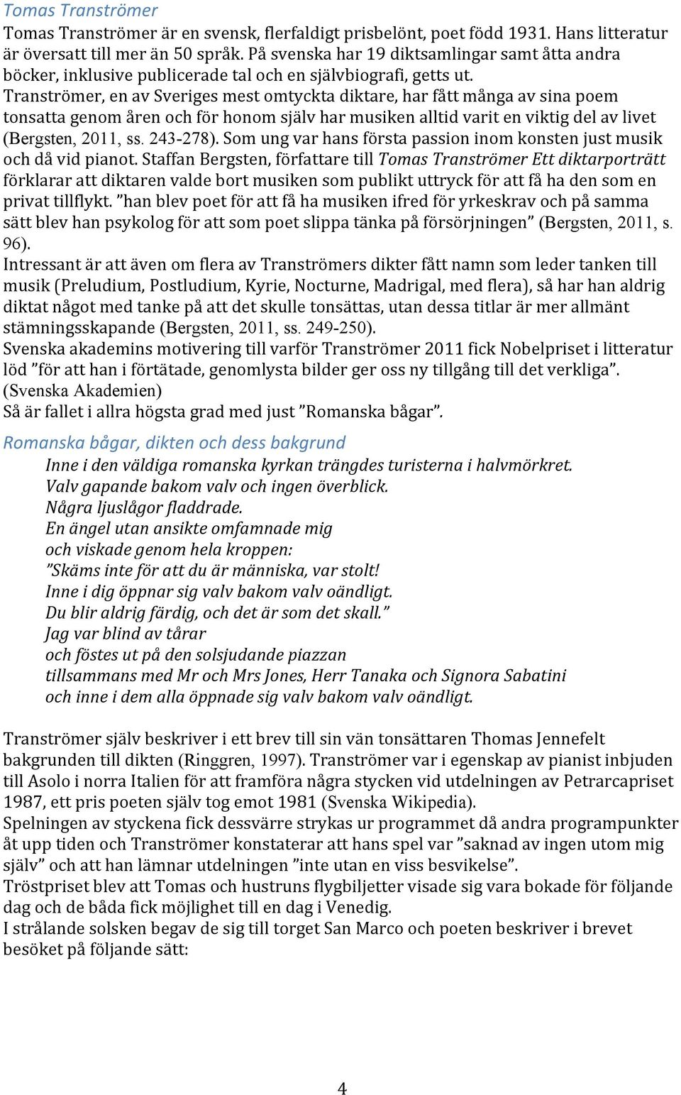 Tranströmer, en av Sveriges mest omtyckta diktare, har fått många av sina poem tonsatta genom åren och för honom själv har musiken alltid varit en viktig del av livet (Bergsten, 2011, ss. 243-278).