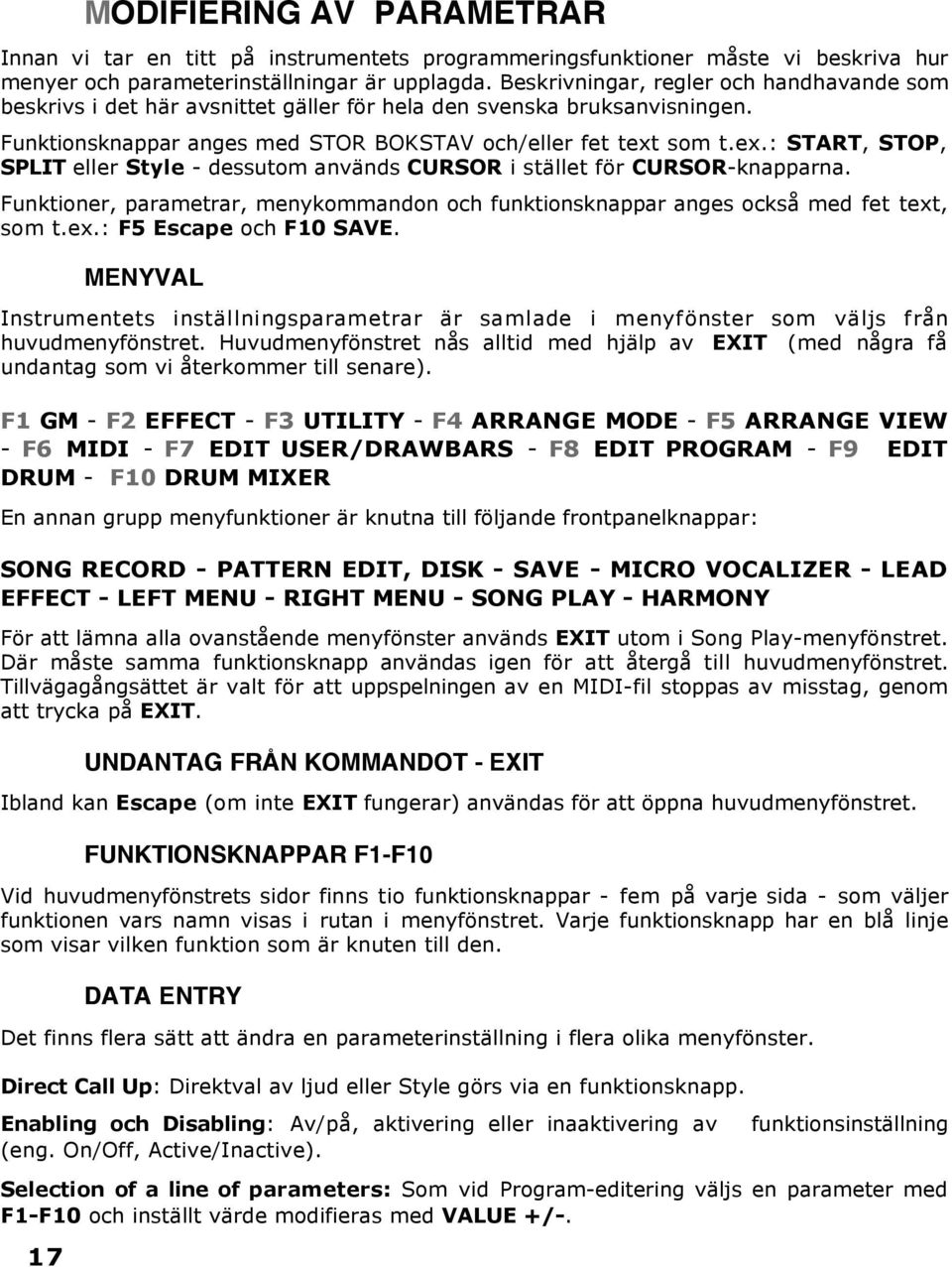 som t.ex.: START, STOP, SPLIT eller Style - dessutom används CURSOR i stället för CURSOR-knapparna. Funktioner, parametrar, menykommandon och funktionsknappar anges också med fet text, som t.ex.: F5 Escape och F10 SAVE.