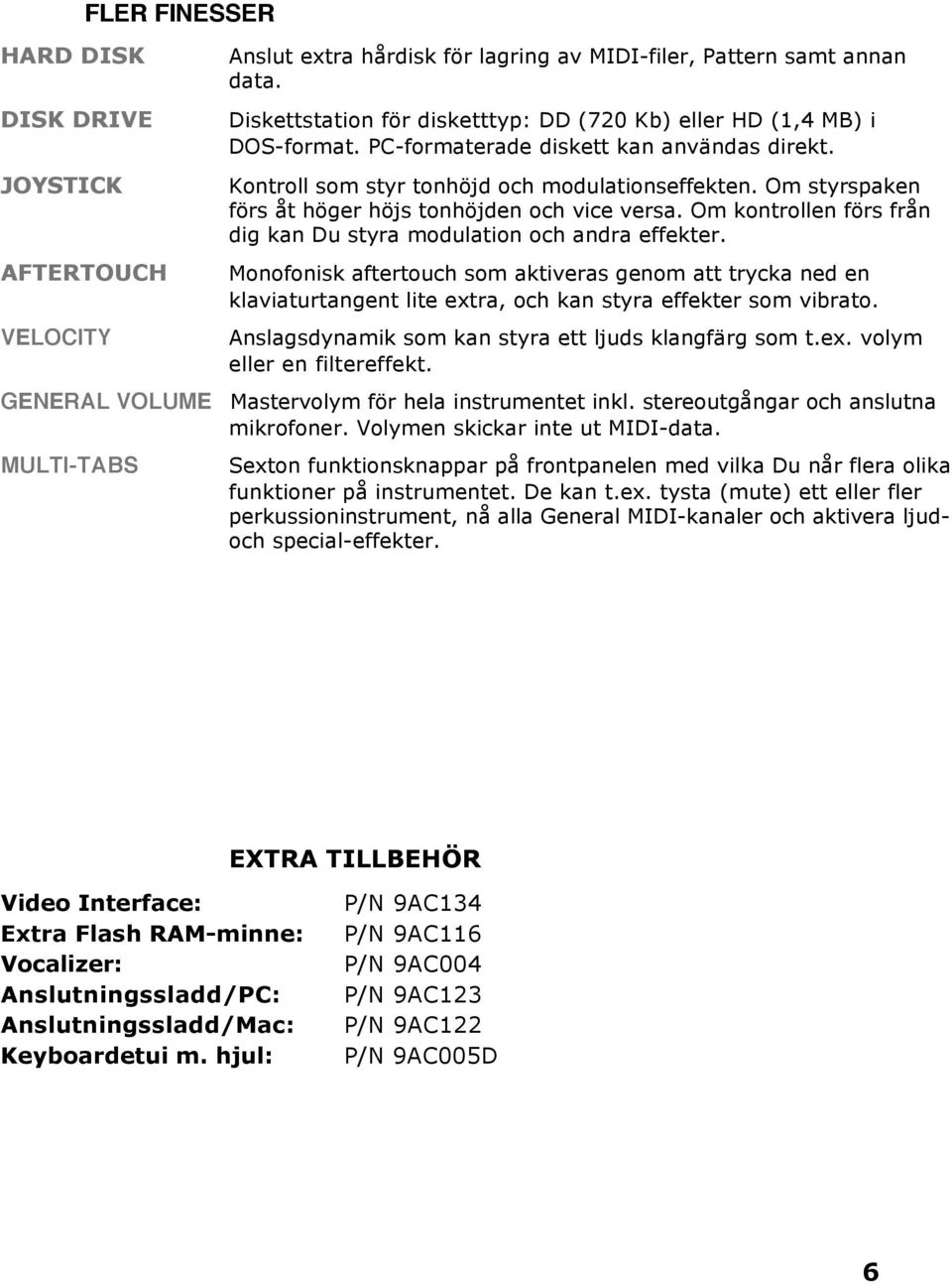 Om styrspaken förs åt höger höjs tonhöjden och vice versa. Om kontrollen förs från dig kan Du styra modulation och andra effekter.