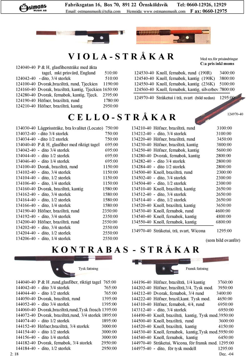 com F ax: 0660-12975 V I O L A - S T R Å K A R 124040-40 P & H, glasfiberstråke med äkta tagel, mkt prisvärd, England 510:00 124042-40 - dito, 3/4 storlek 510:00 124100-40 Dvorak,brazilträ, rund,