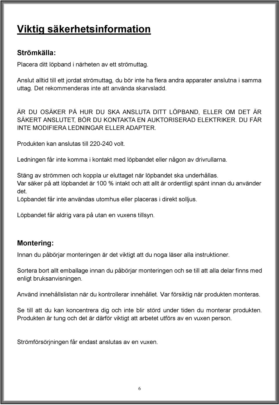 DU FÅR INTE MODIFIERA LEDNINGAR ELLER ADAPTER. Produkten kan anslutas till 220-240 volt. Ledningen får inte komma i kontakt med löpbandet eller någon av drivrullarna.