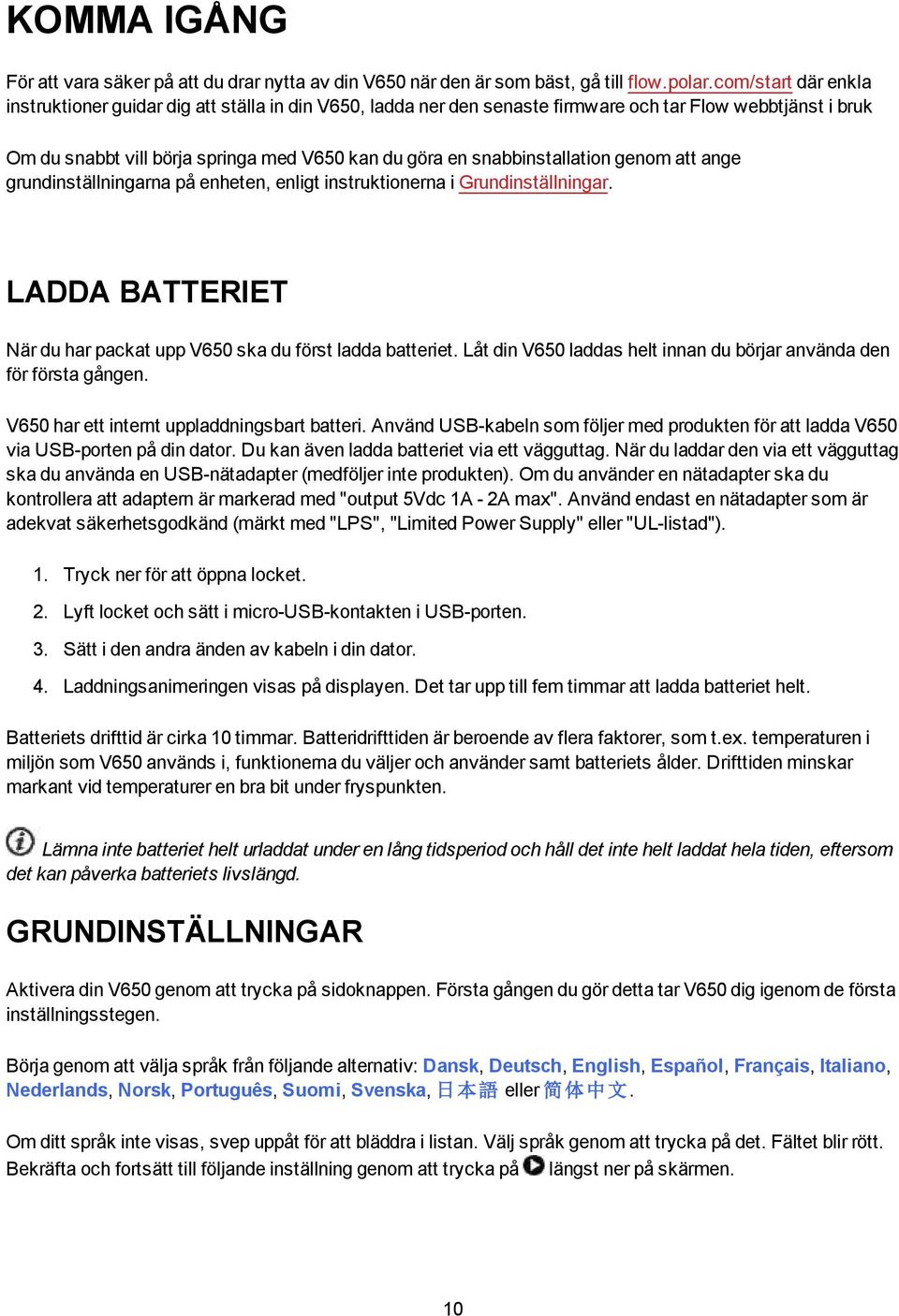 snabbinstallation genom att ange grundinställningarna på enheten, enligt instruktionerna i Grundinställningar. LADDA BATTERIET När du har packat upp V650 ska du först ladda batteriet.