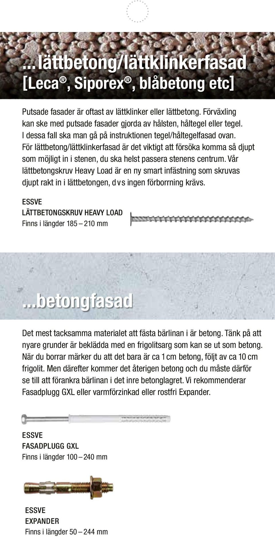 För lättbetong/lättklinkerfasad är det viktigt att försöka komma så djupt som möjligt in i stenen, du ska helst passera stenens centrum.