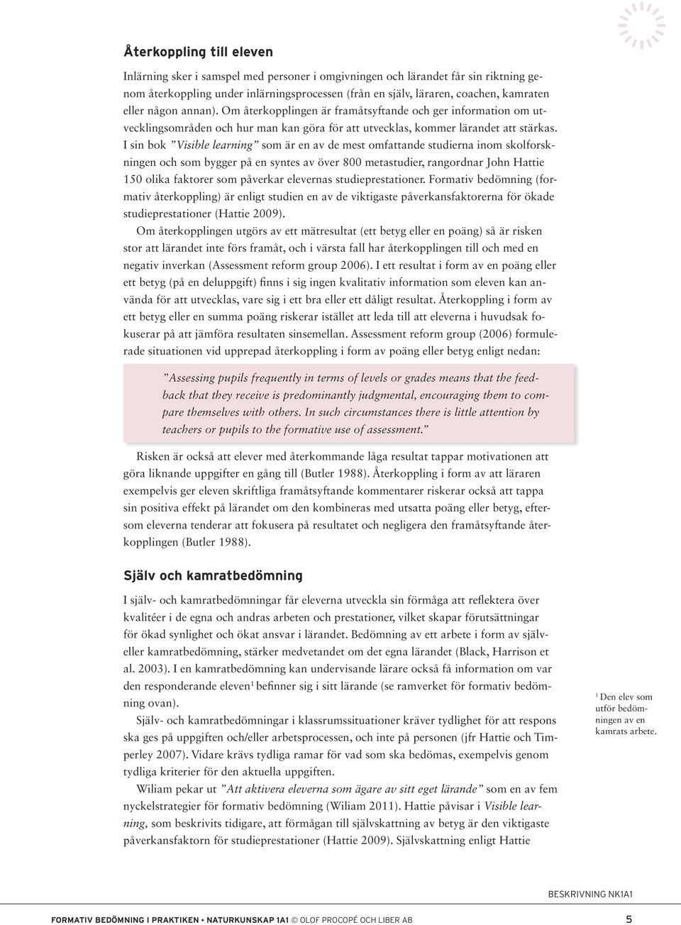 I sin bok Visible learning som är en av de mest omfattande studierna inom skolforskningen och som bygger på en syntes av över 800 metastudier, rangordnar John Hattie 150 olika faktorer som påverkar