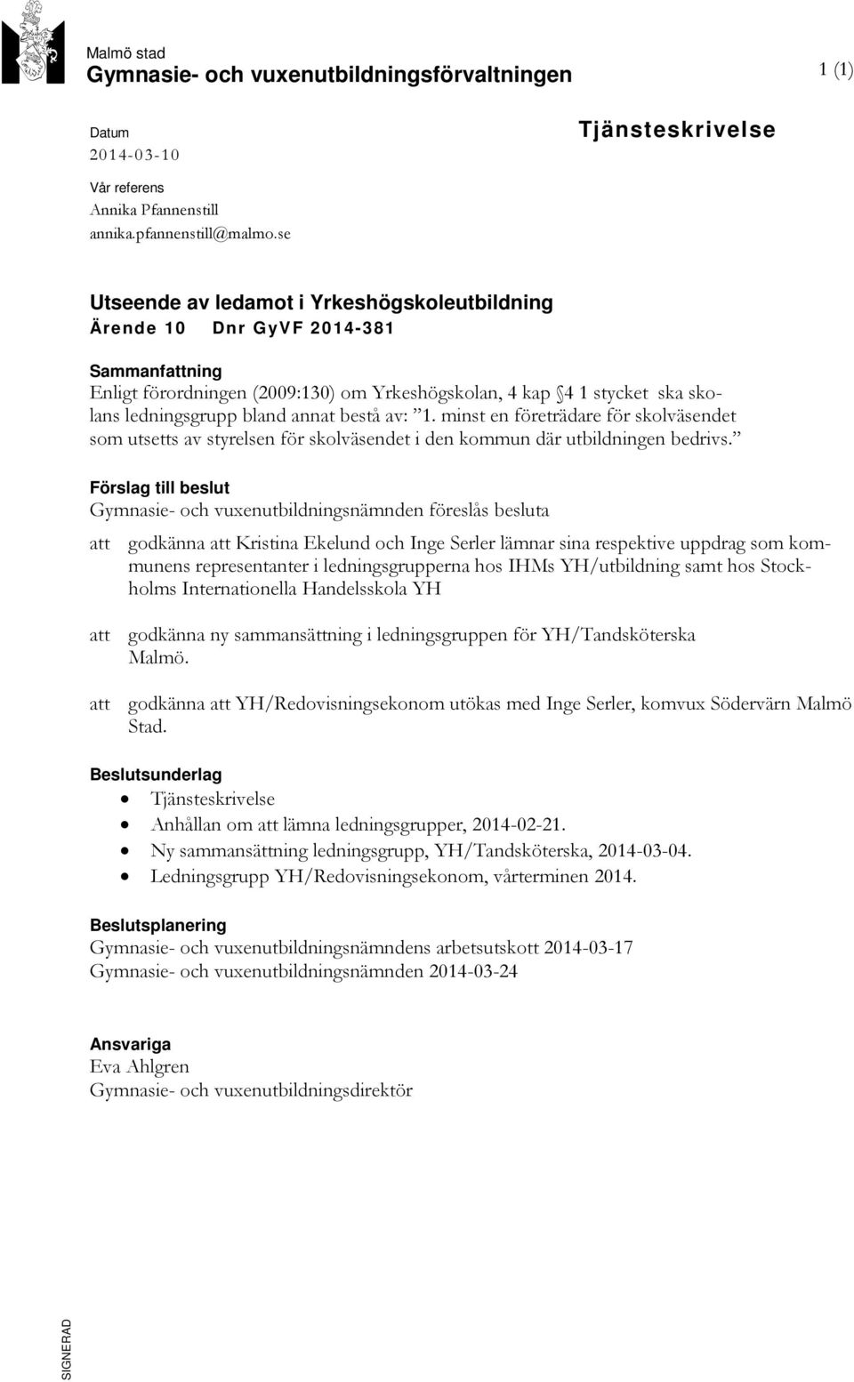 bestå av: 1. minst en företrädare för skolväsendet som utsetts av styrelsen för skolväsendet i den kommun där utbildningen bedrivs.