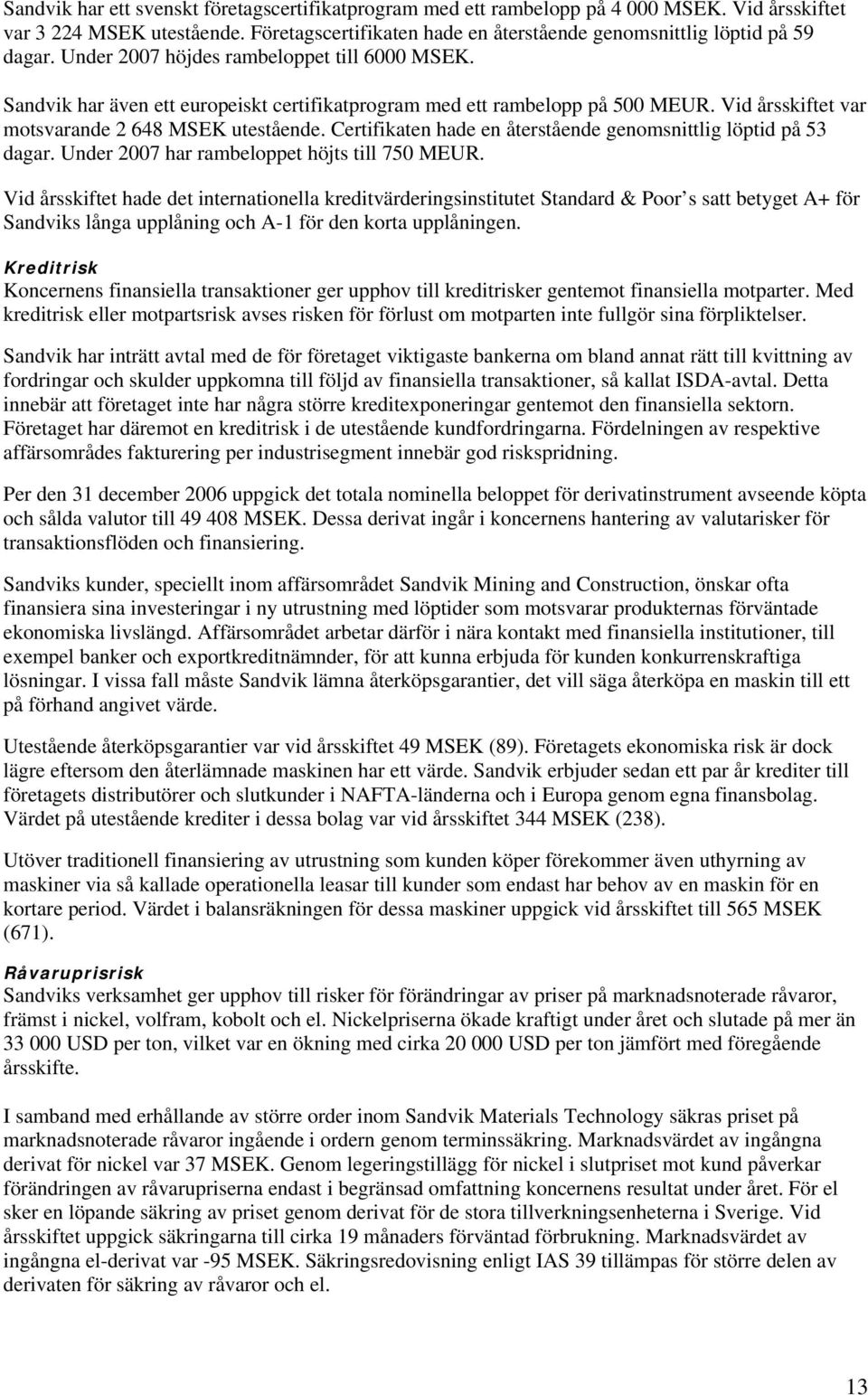 Certifikaten hade en återstående genomsnittlig löptid på 53 dagar. Under 2007 har rambeloppet höjts till 750 MEUR.