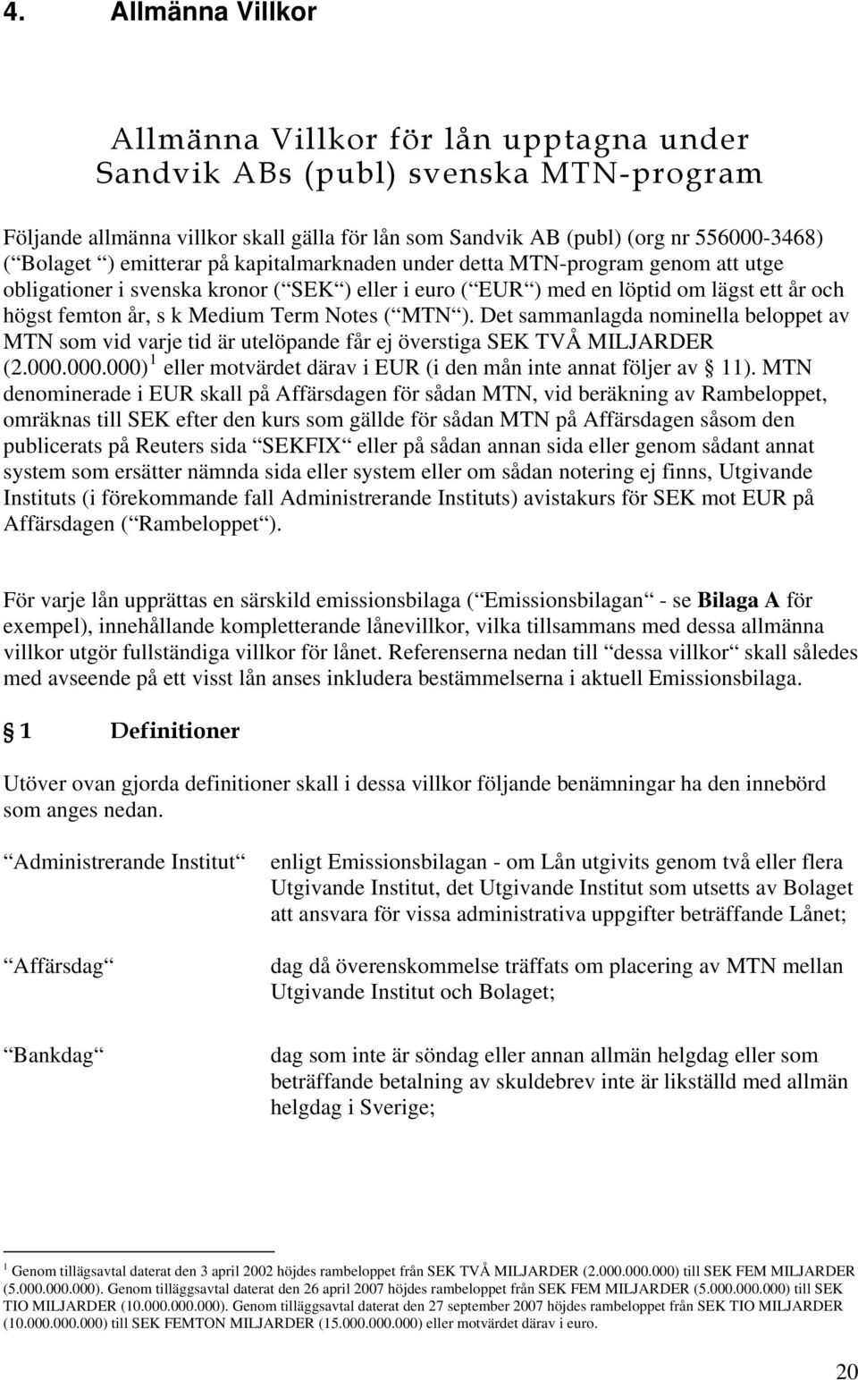 Notes ( MTN ). Det sammanlagda nominella beloppet av MTN som vid varje tid är utelöpande får ej överstiga SEK TVÅ MILJARDER (2.000.